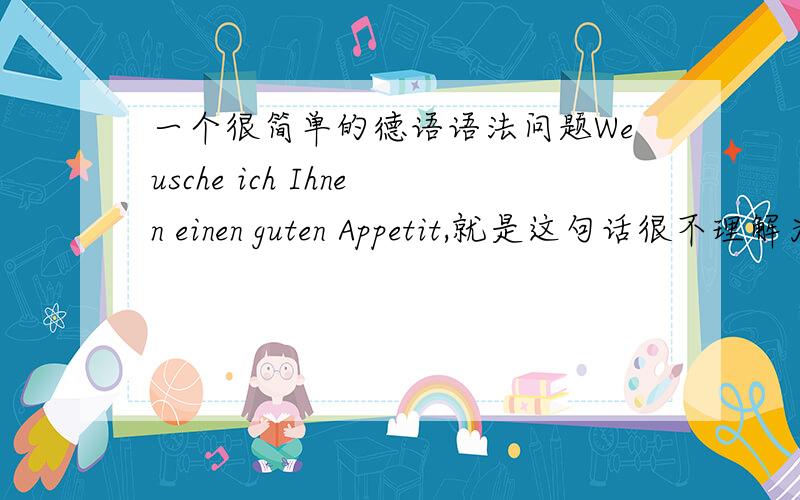 一个很简单的德语语法问题Weusche ich Ihnen einen guten Appetit,就是这句话很不理解为什么是einen这个不定冠词的形式?.为什么是guten而不是gut?