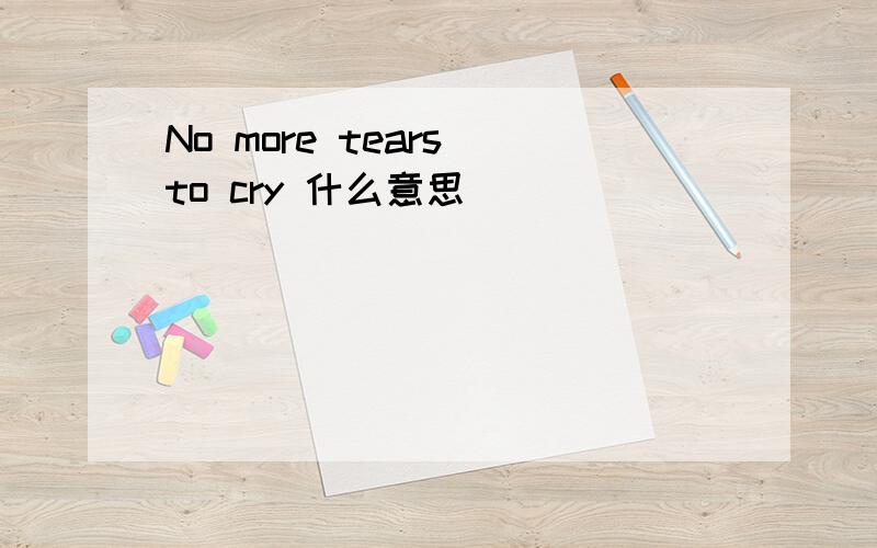 No more tears to cry 什么意思