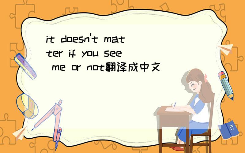 it doesn't matter if you see me or not翻译成中文