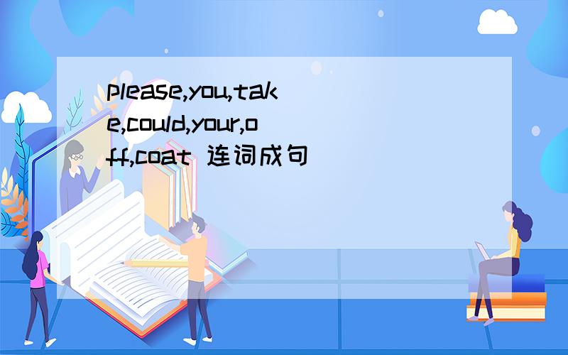 please,you,take,could,your,off,coat 连词成句