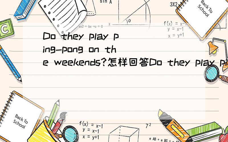 Do they play ping-pong on the weekends?怎样回答Do they play ping-pong on the weekends?怎样回答 要肯定、否定句