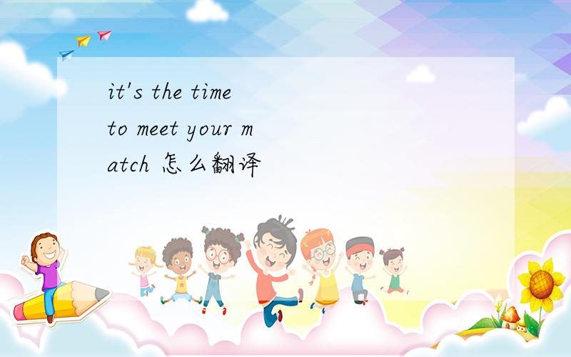 it's the time to meet your match 怎么翻译