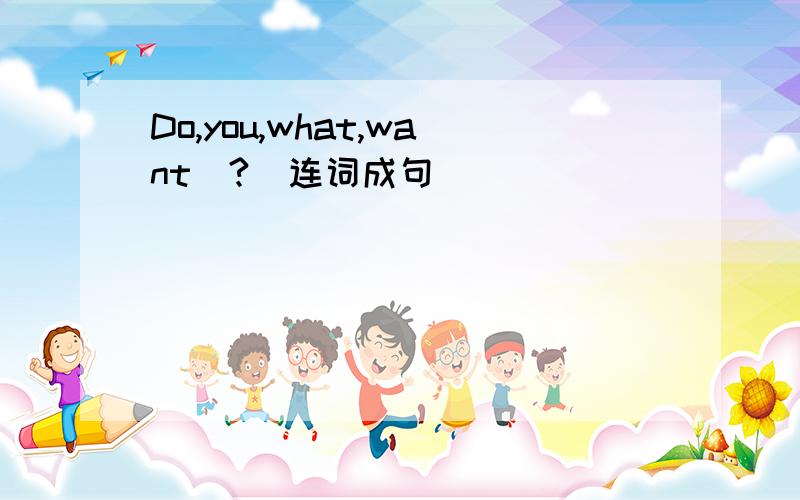 Do,you,what,want(?)连词成句