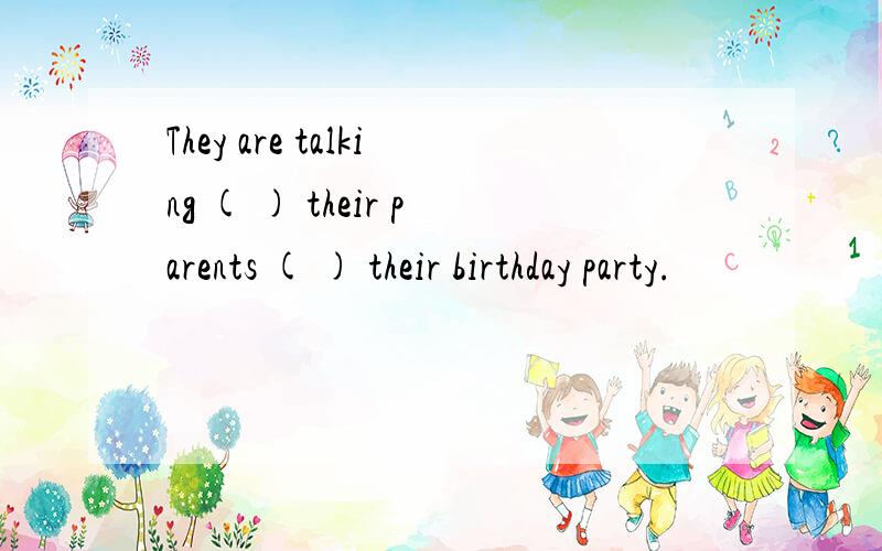 They are talking ( ) their parents ( ) their birthday party.
