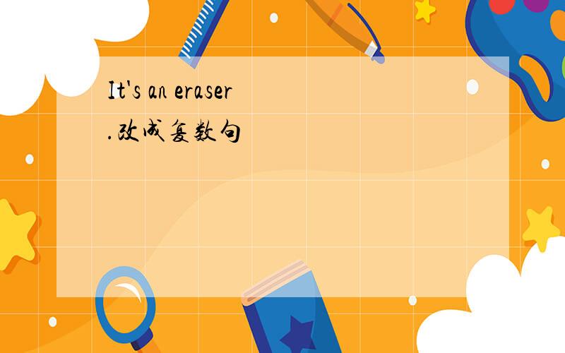 It's an eraser.改成复数句