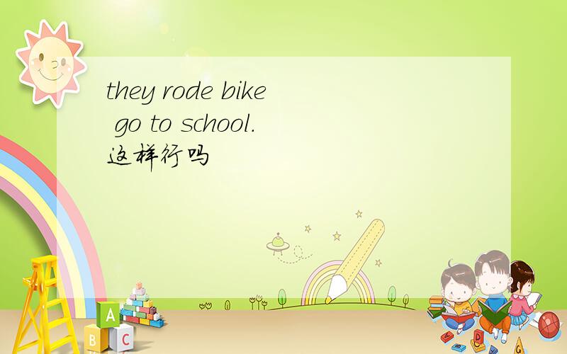 they rode bike go to school.这样行吗