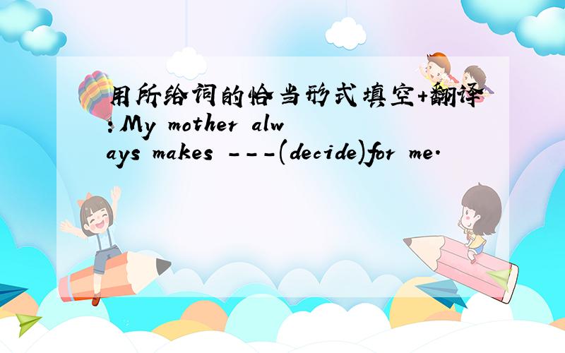 用所给词的恰当形式填空+翻译：My mother always makes ---(decide)for me.