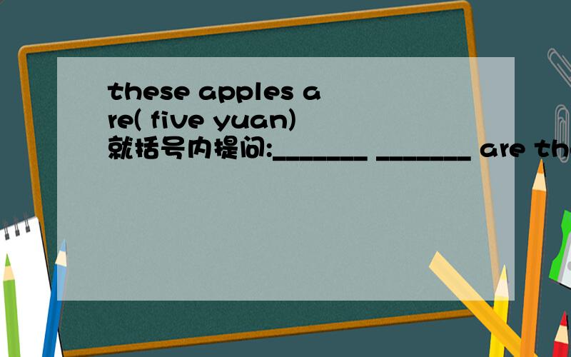 these apples are( five yuan)就括号内提问:_______ _______ are these apples
