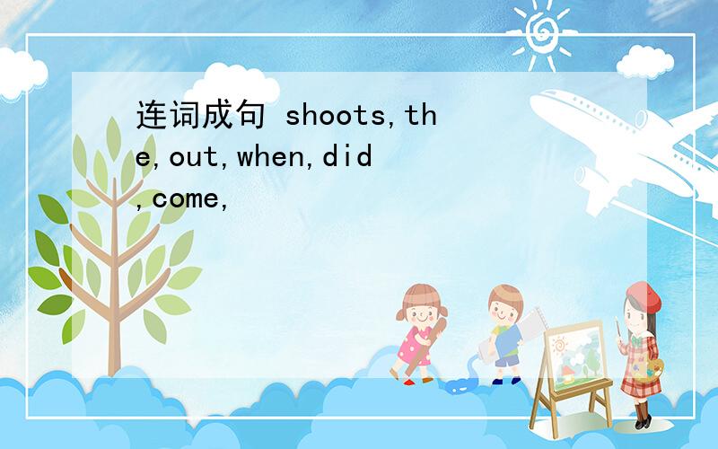 连词成句 shoots,the,out,when,did,come,