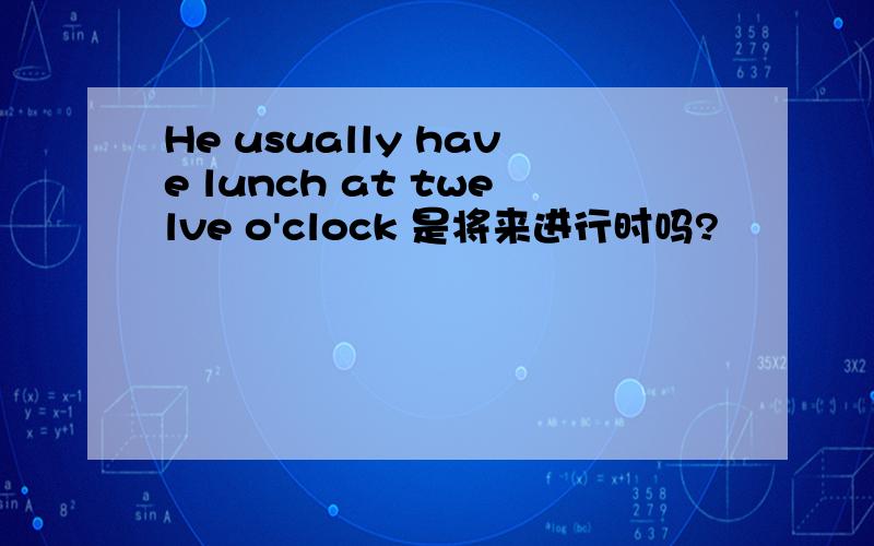 He usually have lunch at twelve o'clock 是将来进行时吗?