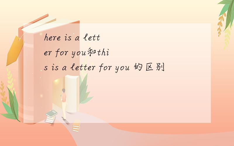 here is a letter for you和this is a letter for you 的区别