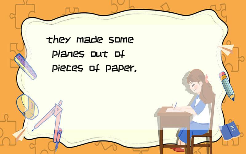 they made some planes out of pieces of paper.