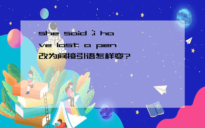 she said :i have lost a pen 改为间接引语怎样变?