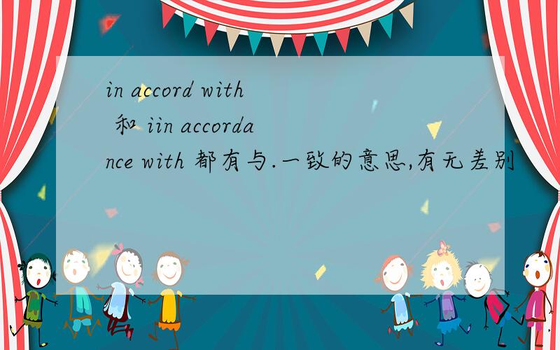 in accord with 和 iin accordance with 都有与.一致的意思,有无差别