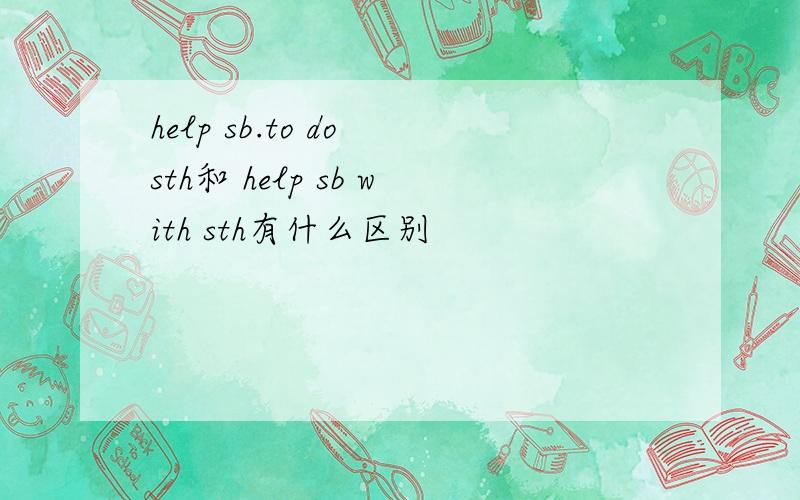 help sb.to do sth和 help sb with sth有什么区别