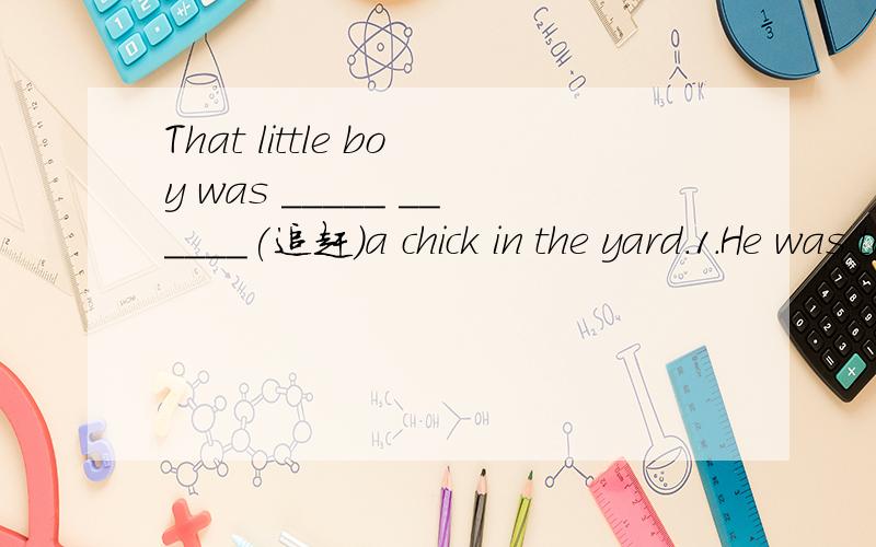 That little boy was _____ ______(追赶)a chick in the yard.1.He was too scared to say anything.He only ____ _____(看着)the dog.2.The man got a part-time job _____ _____(以便)he could support his big family