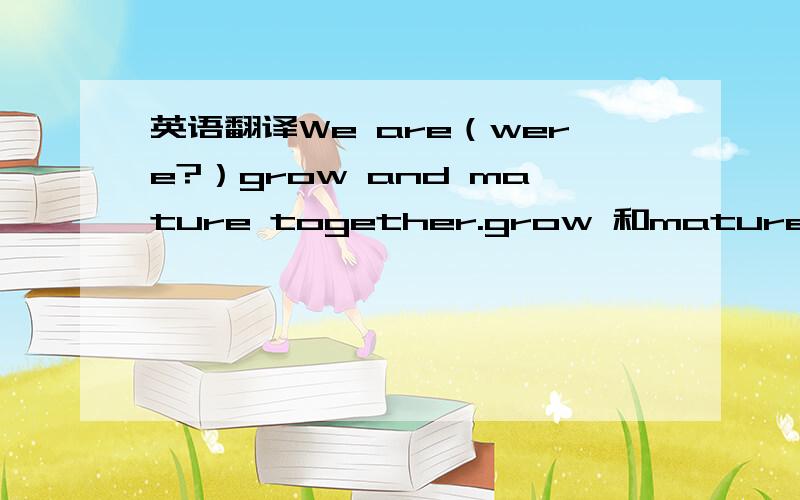 英语翻译We are（were?）grow and mature together.grow 和mature是不是两个谓语啊!哎,学的太混账了!（是以前的事）是我写的时态补充。不是继句子。