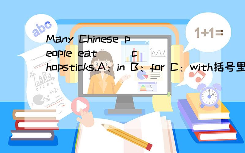 Many Chinese people eat( ) chopsticks.A：in B：for C：with括号里要选什么?