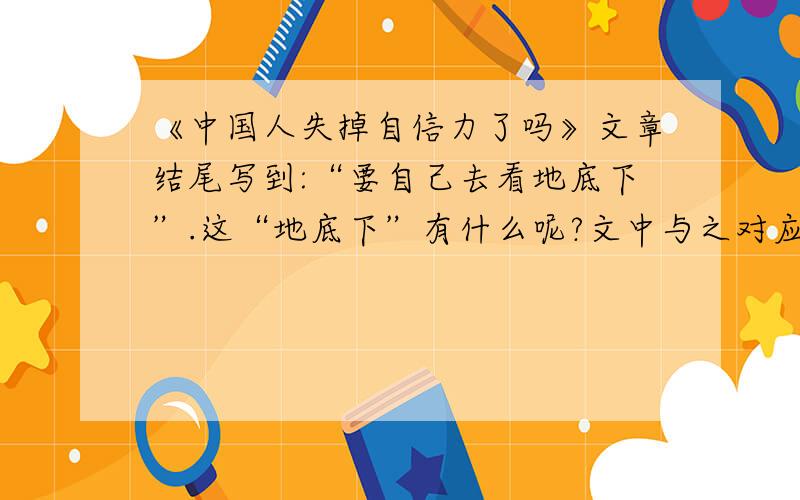 《中国人失掉自信力了吗》文章结尾写到:“要自己去看地底下”.这“地底下”有什么呢?文中与之对应的句子