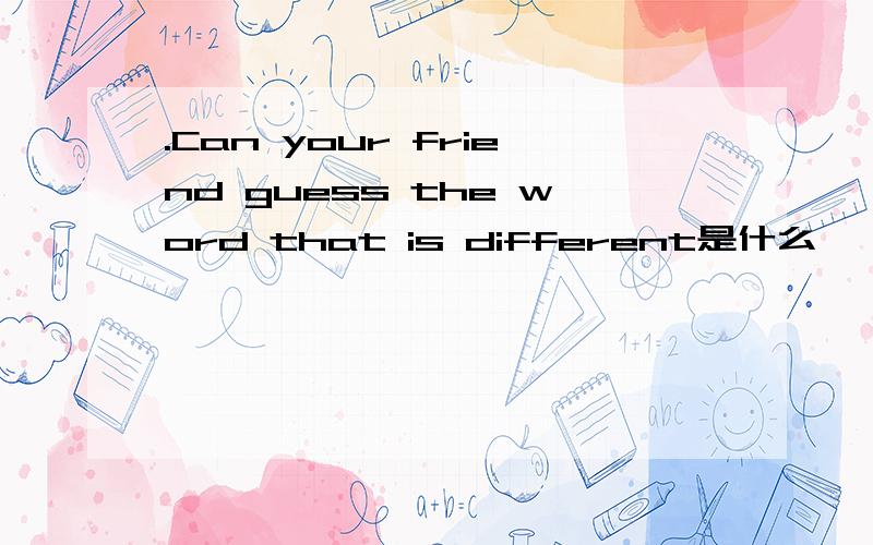 .Can your friend guess the word that is different是什么