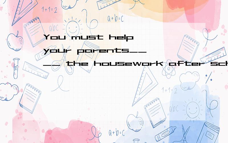 You must help your parents____ the housework after schoolA about B with C of D doing