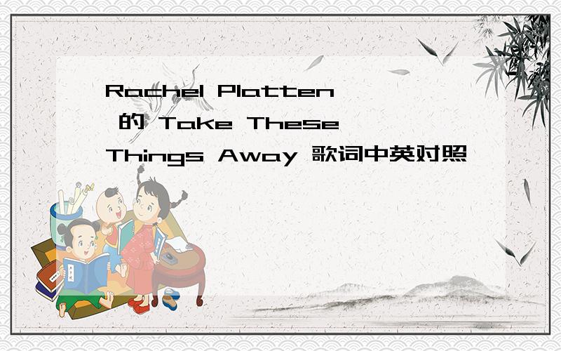 Rachel Platten 的 Take These Things Away 歌词中英对照 ^ ^