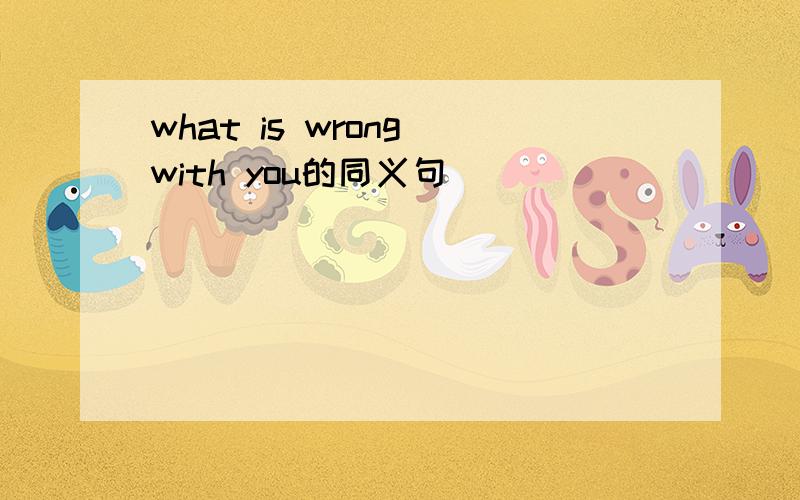 what is wrong with you的同义句