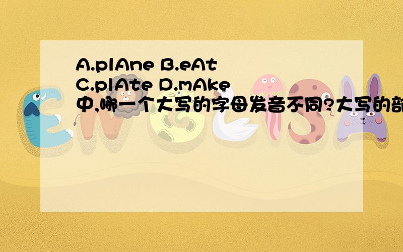A.plAne B.eAt C.plAte D.mAke中,哪一个大写的字母发音不同?大写的部分发音不同?