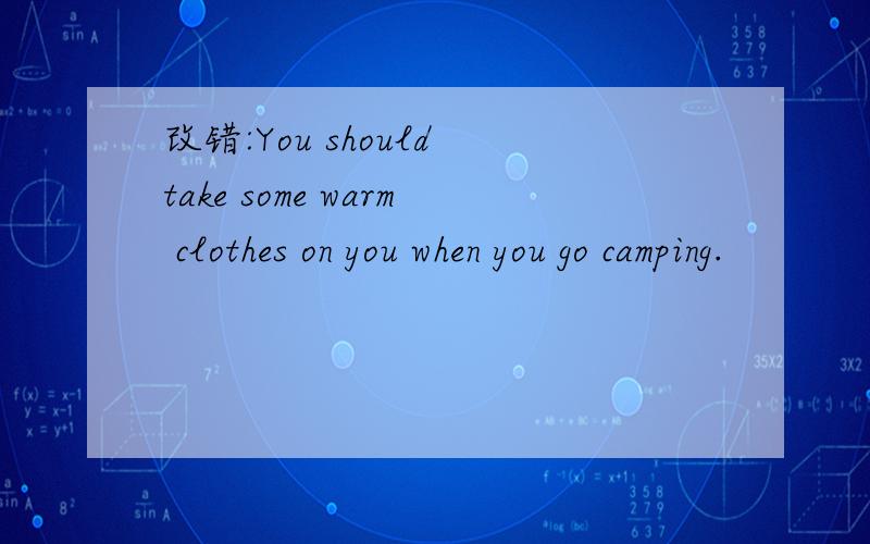 改错:You should take some warm clothes on you when you go camping.