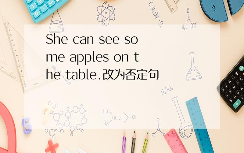 She can see some apples on the table.改为否定句