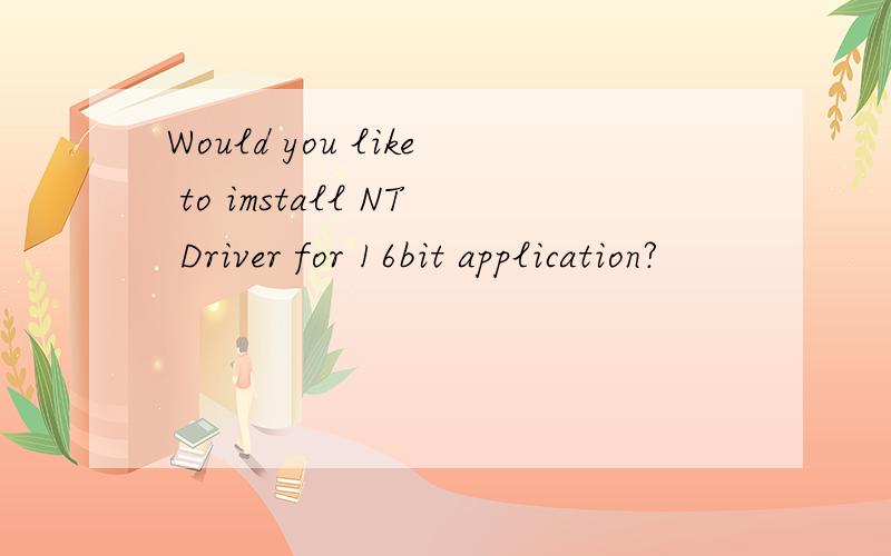 Would you like to imstall NT Driver for 16bit application?
