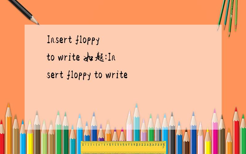 Insert floppy to write 如题:Insert floppy to write