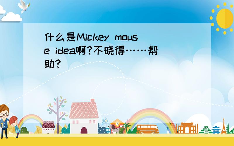 什么是Mickey mouse idea啊?不晓得……帮助?