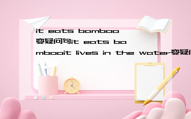 it eats bamboo变疑问句it eats bambooit lives in the water变疑问句
