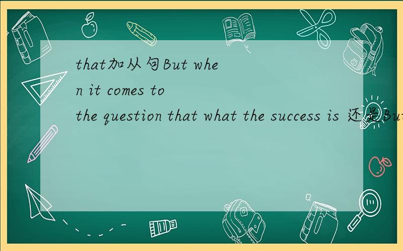 that加从句But when it comes to the question that what the success is 还是But when it comes to the question that what is the success