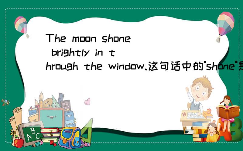The moon shone brightly in through the window.这句话中的
