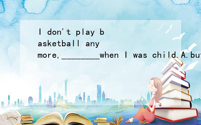 I don't play basketball any more,________when I was child.A.but I used to B,but I used to do .选I will give the tickets to ______wants to have it.为什么选择whoever,不是whomever?要看看什么资料好呢?