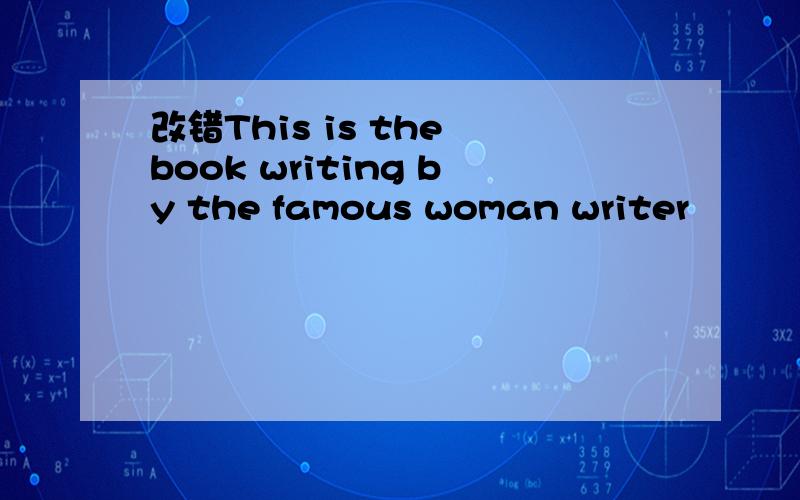 改错This is the book writing by the famous woman writer