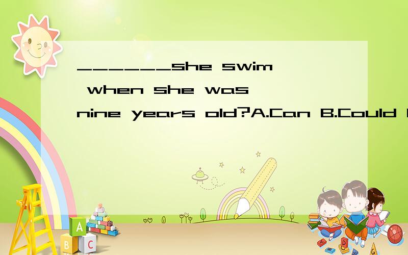 ______she swim when she was nine years old?A.Can B.Could C.Can’t D.If为什么不能选A?