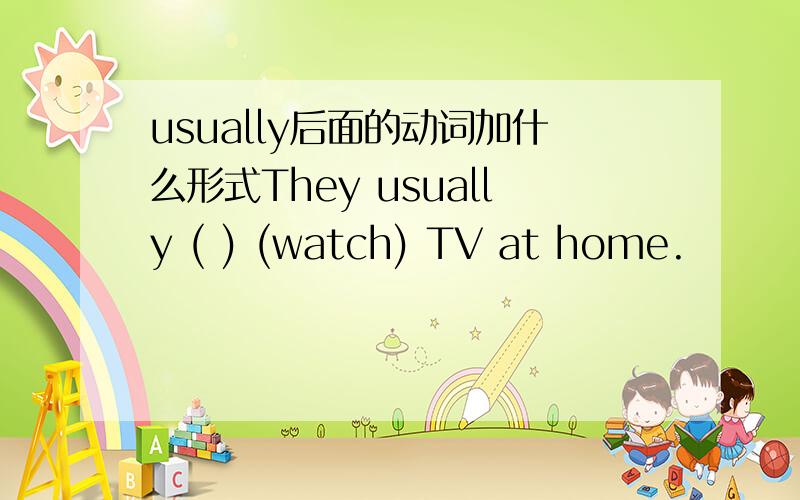 usually后面的动词加什么形式They usually ( ) (watch) TV at home.
