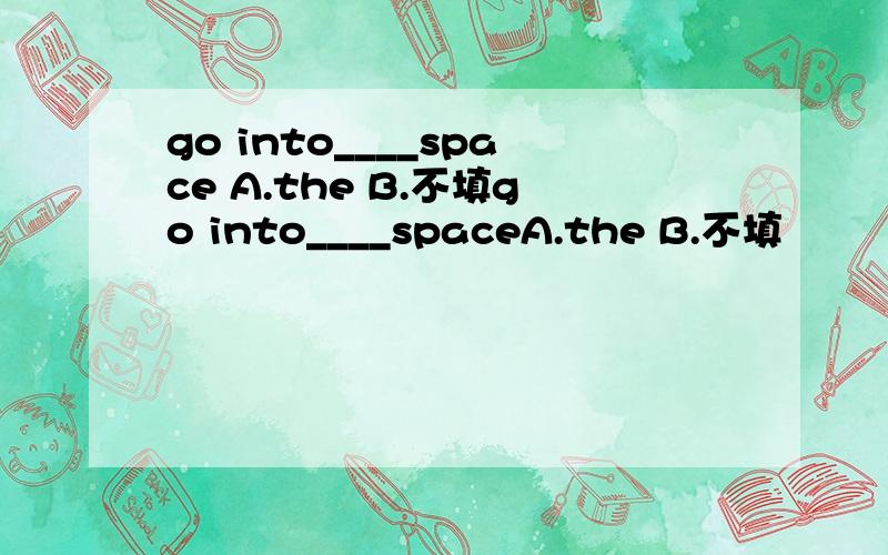 go into____space A.the B.不填go into____spaceA.the B.不填