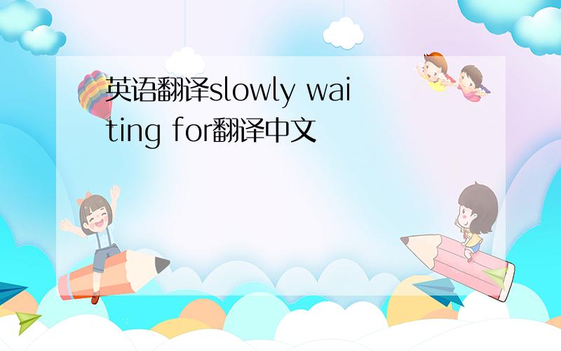 英语翻译slowly waiting for翻译中文