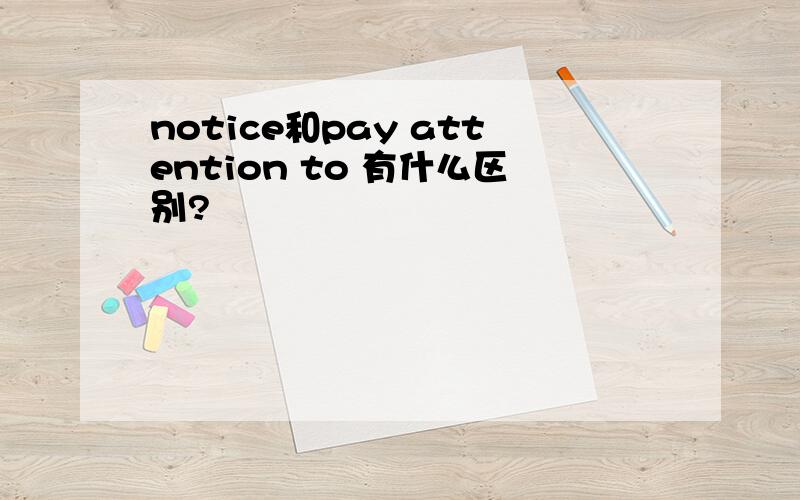 notice和pay attention to 有什么区别?