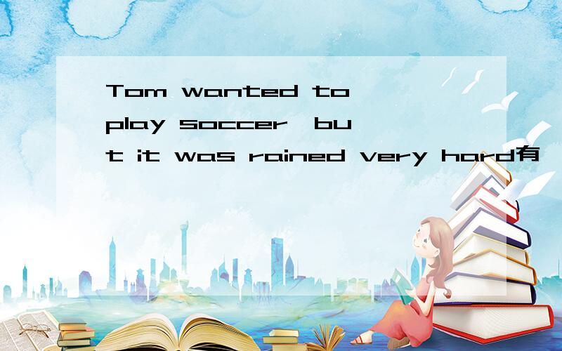 Tom wanted to play soccer,but it was rained very hard有一处错误,请改正