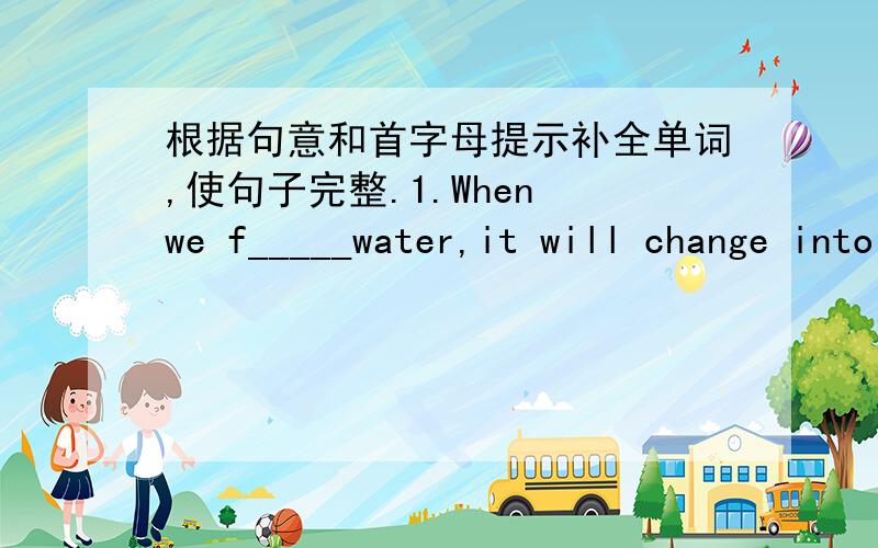 根据句意和首字母提示补全单词,使句子完整.1.When we f_____water,it will change into ice.2.About two thirds of the earth is c_______with water.3.Water is v______,like liquid gold.4.When you agree with someone,you will n_______your hea