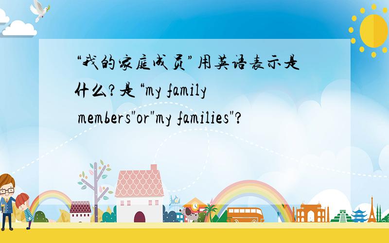 “我的家庭成员”用英语表示是什么?是“my family members