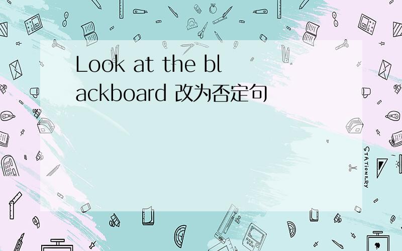 Look at the blackboard 改为否定句