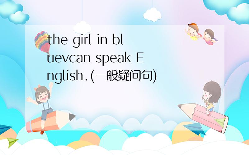 the girl in bluevcan speak English.(一般疑问句)