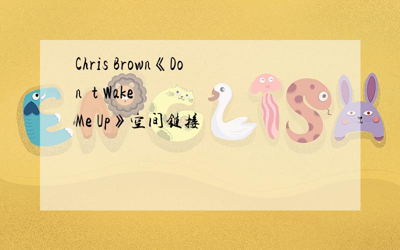Chris Brown《Don´t Wake Me Up》空间链接