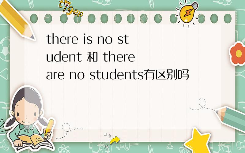 there is no student 和 there are no students有区别吗